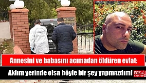 Annesini ve babasını acımadan öldüren evlat: Aklım yerinde olsa böyle bir şey yapmazdım