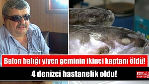 Balon balığı yiyen geminin ikinci kaptanı öldü, 4 denizci hastanelik oldu