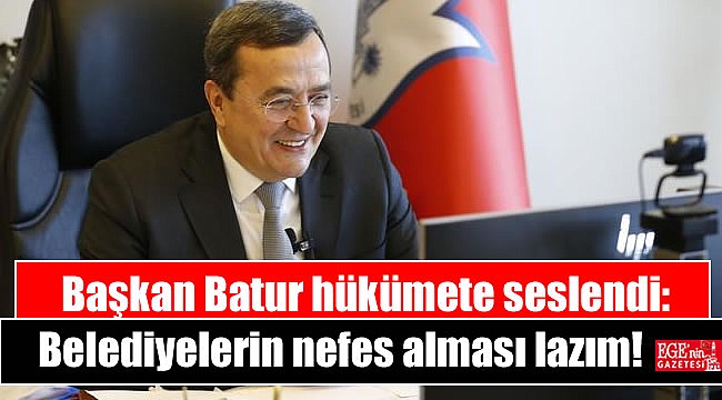 Başkan Batur hükümete seslendi : Belediyelerin nefes alması lazım