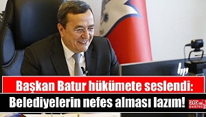 Başkan Batur hükümete seslendi : Belediyelerin nefes alması lazım