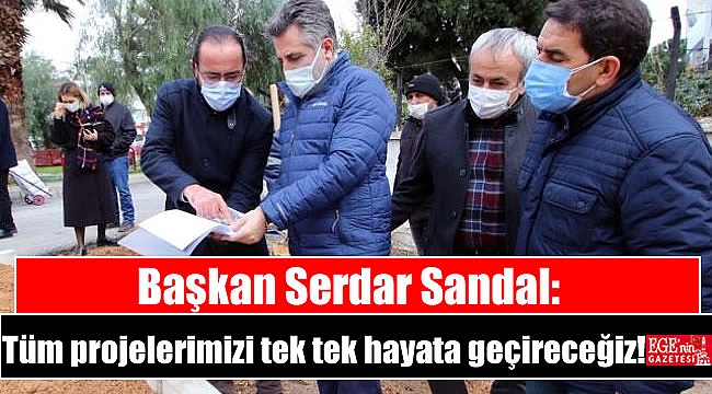 Başkan Serdar Sandal: Tüm projelerimizi tek tek hayata geçireceğiz
