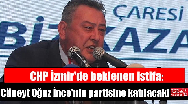 CHP İzmir'de beklenen istifa: Cüneyt Oğuz İnce'nin partisine katılacak
