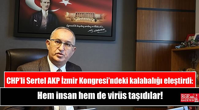 CHP’li Sertel AKP İzmir Kongresi’ndeki kalabalığı eleştirdi: Hem insan hem de virüs taşıdılar