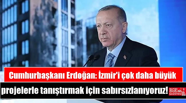 Cumhurbaşkanı Erdoğan: İzmir'i çok daha büyük projelerle tanıştırmak için sabırsızlanıyoruz