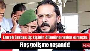 Emrah Serbes üç kişinin ölümüne neden olmuştu: Flaş gelişme yaşandı