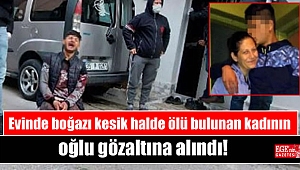 Evinde boğazı kesik halde ölü bulunan kadının oğlu gözaltına alındı