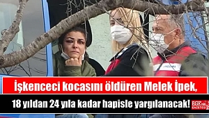 İşkenceci kocasını öldüren Melek İpek, 18 yıldan 24 yıla kadar hapisle yargılanacak
