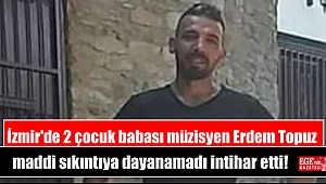 İzmir'de 2 çocuk babası müzisyen Erdem Topuz maddi sıkıntıya dayanamadı intihar etti