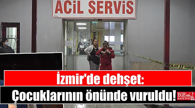 İzmir'de dehşet: Çocuklarının önünde vuruldu
