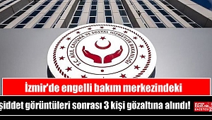 İzmir'de engelli bakım merkezindeki şiddet görüntüleri sonrası 3 kişi gözaltına alındı