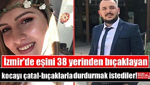 İzmir'de eşini 38 yerinden bıçaklayan kocayı çatal-bıçaklarla durdurmaya çalıştılar