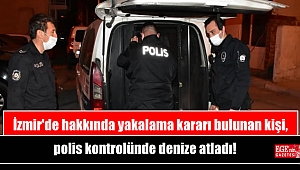 İzmir'de hakkında yakalama kararı bulunan kişi, polis kontrolünde denize atladı