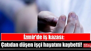 İzmir'de iş kazası: Çatıdan düşen işçi hayatını kaybetti