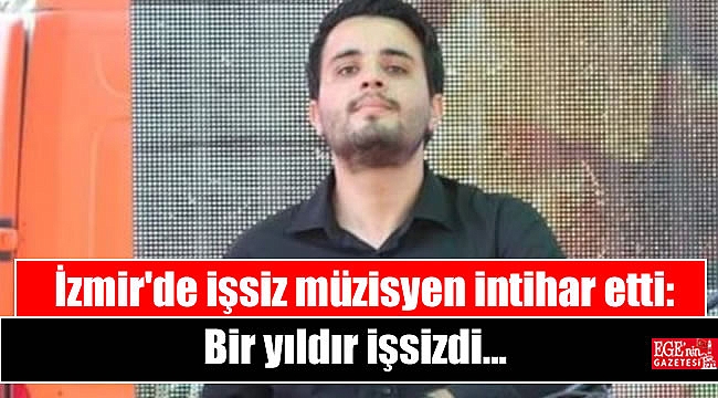 İzmir'de işsiz müzisyen intihar etti: Bir yıldır işsizdi