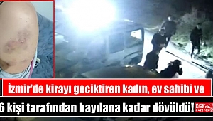 İzmir'de kirayı geciktiren kadın, ev sahibi ve 6 kişi tarafından bayılana kadar dövüldü