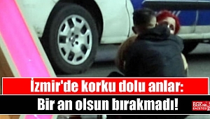 İzmir'de korku dolu anlar: Bir an olsun bırakmadı