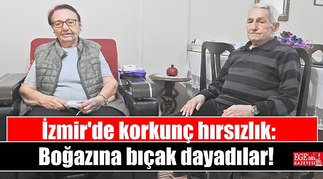 İzmir'de korkunç hırsızlık: Boğazına bıçak dayadılar
