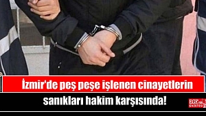 İzmir'de peş peşe işlenen cinayetlerin sanıkları hakim karşısında