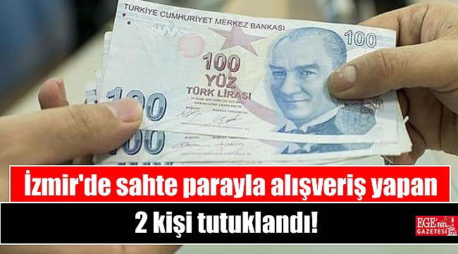 İzmir'de sahte parayla alışveriş yapan 2 kişi tutuklandı