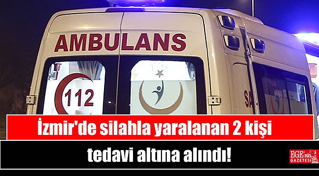 İzmir'de silahla yaralanan 2 kişi tedavi altına alındı