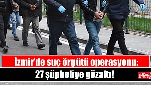 İzmir’de suç örgütü operasyonu: 27 şüpheliye gözaltı