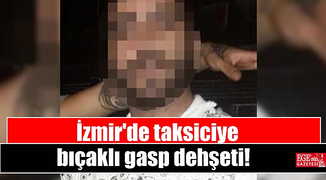 İzmir'de taksiciye bıçaklı gasp dehşeti