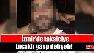 İzmir'de taksiciye bıçaklı gasp dehşeti