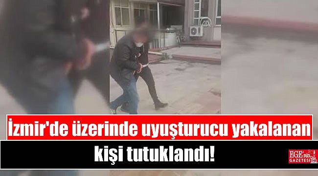 İzmir'de üzerinde uyuşturucu yakalanan kişi tutuklandı