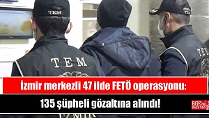 İzmir merkezli 47 ilde FETÖ operasyonu: 135 şüpheli gözaltına alındı