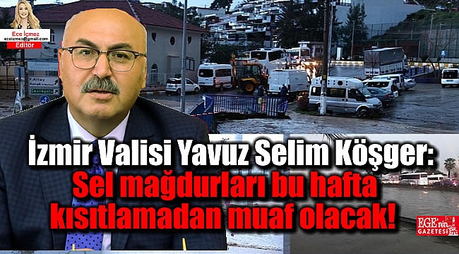 İzmir Valisi Yavuz Selim Köşger: İzmir'de sel mağdurları bu hafta kısıtlamadan muaf olacak