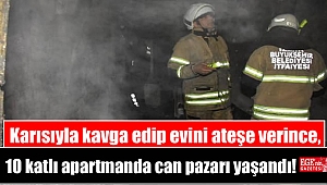 Karısıyla kavga edip evini ateşe verince, 10 katlı apartmanda can pazarı yaşandı