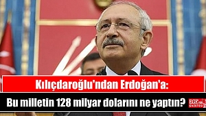 Kılıçdaroğlu'ndan Erdoğan'a: Bu milletin 128 milyar dolarını ne yaptın?