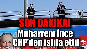 Muharrem İnce CHP'den istifa etti