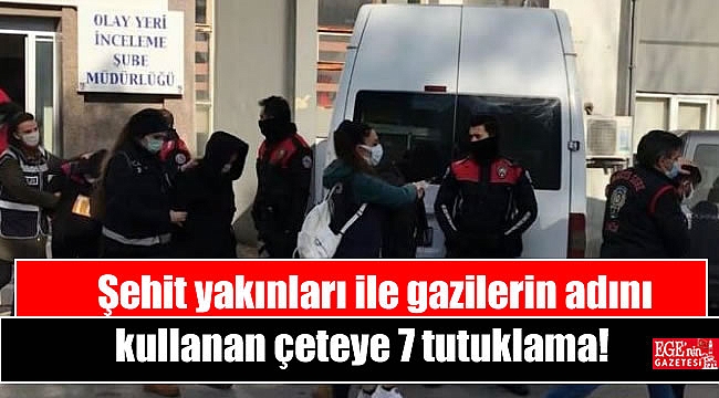 Şehit yakınları ile gazilerin adını kullanan çeteye 7 tutuklama