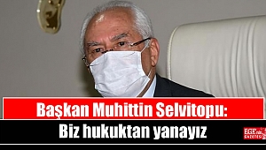 Başkan Muhittin Selvitopu: Biz hukuktan yanayız