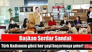 Başkan Serdar Sandal: Türk Kadınının gücü her şeyi başarmaya yeter