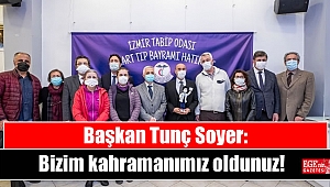 Başkan Tunç Soyer: Bizim kahramanımız oldunuz