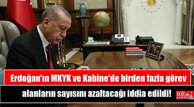 Cumhurbaşkanı Erdoğan'ın MKYK ve Kabine'de birden fazla görev alanların sayısını azaltacağı iddia edildi