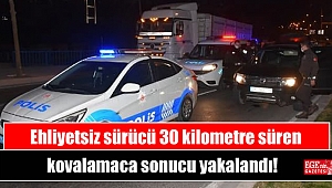 Ehliyetsiz sürücü 30 kilometre süren kovalamaca sonucu yakalandı
