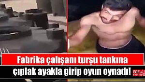 Fabrika çalışanı turşu tankına çıplak ayakla girip oyun oynadı