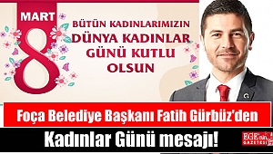 Foça Belediye Başkanı Fatih Gürbüz'den 8 Mart Dünya Kadınlar Günü mesajı