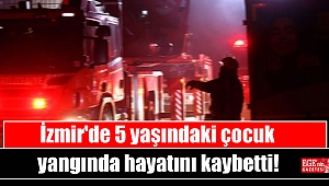 İzmir'de 5 yaşındaki çocuk yangında hayatını kaybetti