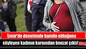 İzmir'de denetimde hamile olduğunu söyleyen kadının karnından bonzai çıktı