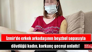 İzmir'de erkek arkadaşının beyzbol sopasıyla dövdüğü kadın, korkunç geceyi anlattı