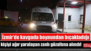 İzmir'de kavgada boynundan bıçakladığı kişiyi ağır yaralayan zanlı gözaltına alındı