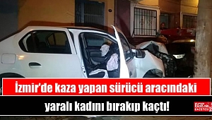 İzmir'de kaza yapan sürücü aracındaki yaralı kadını bırakıp kaçtı
