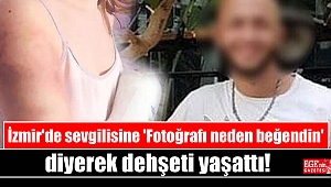 İzmir'de sevgilisine 'Fotoğrafı neden beğendin' diyerek dehşeti yaşattı