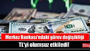 Merkez Bankası'ndaki görev değişikliği TL'yi olumsuz etkiledi