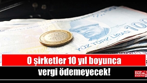 O şirketler 10 yıl boyunca vergi ödemeyecek