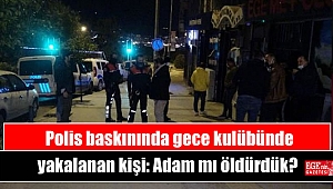Polis baskınında gece kulübünde yakalanan kişiden tepki: Adam mı öldürdük
